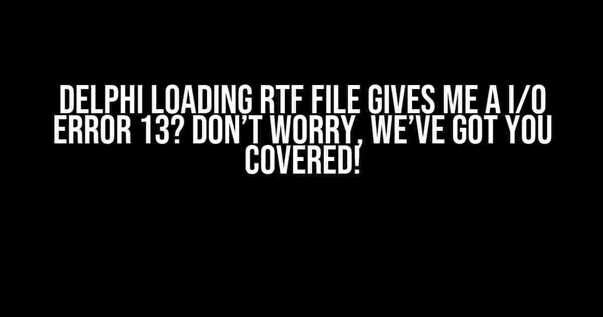 Delphi Loading RTF File Gives Me a I/O Error 13? Don’t Worry, We’ve Got You Covered!