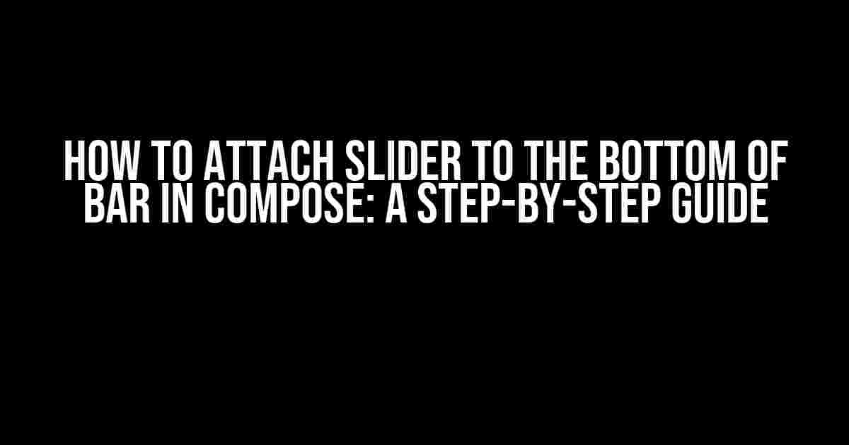 How to Attach Slider to the Bottom of Bar in Compose: A Step-by-Step Guide