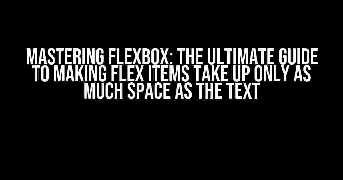 Mastering Flexbox: The Ultimate Guide to Making Flex Items Take Up Only as Much Space as the Text