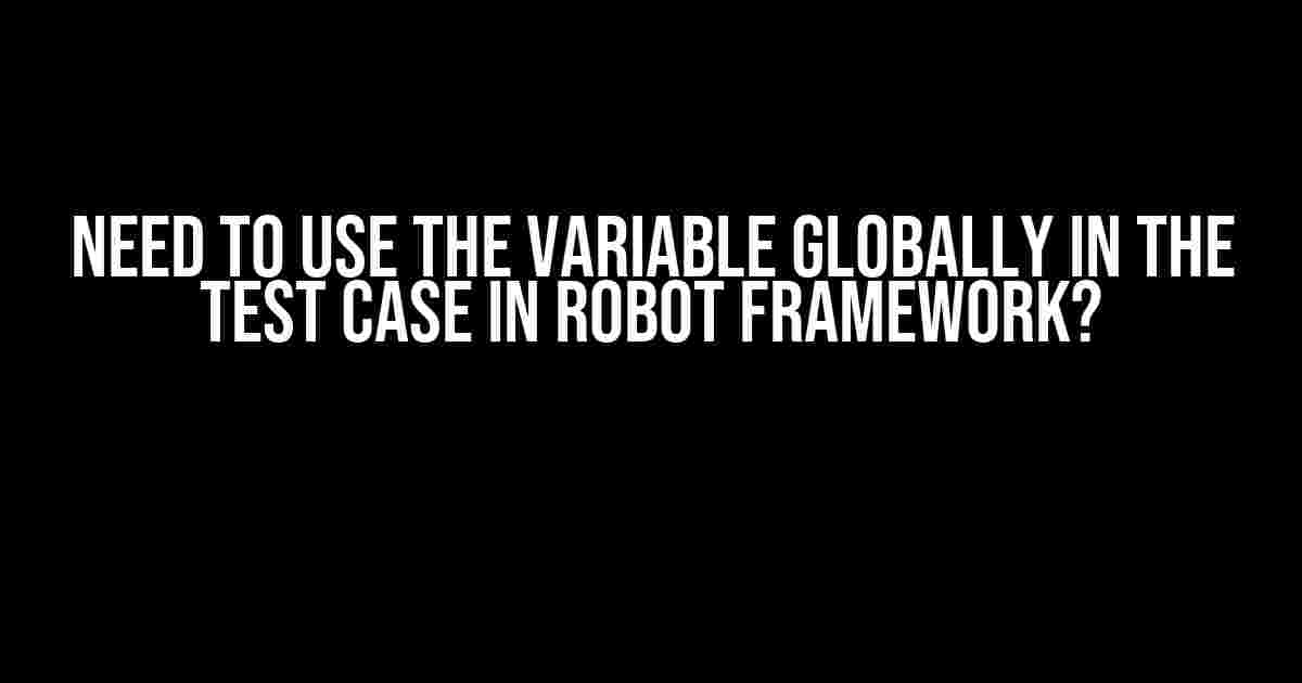 Need to use the variable globally in the test case in Robot Framework?