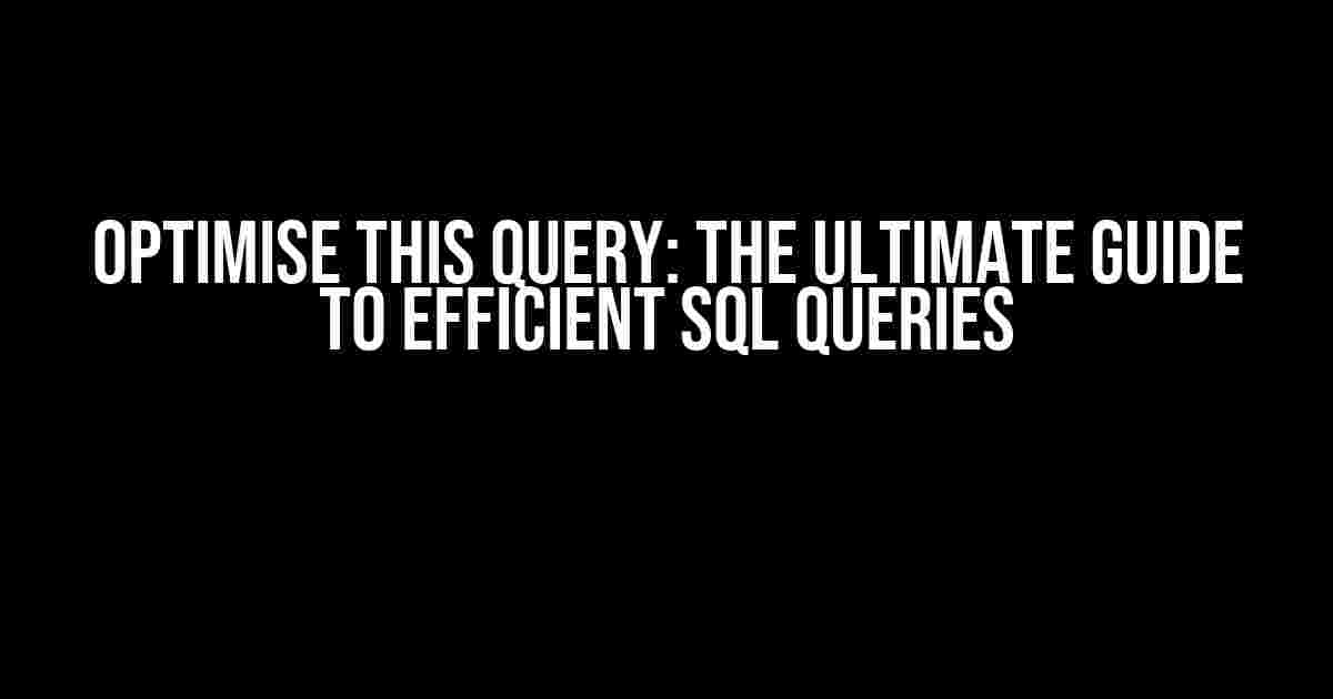 Optimise This Query: The Ultimate Guide to Efficient SQL Queries