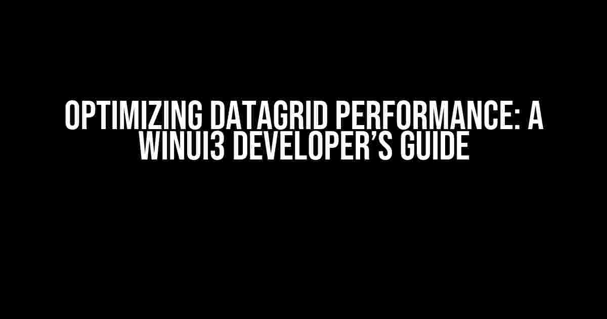 Optimizing DataGrid Performance: A WinUI3 Developer’s Guide