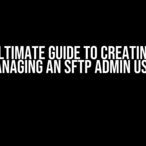 The Ultimate Guide to Creating and Managing an SFTP Admin User