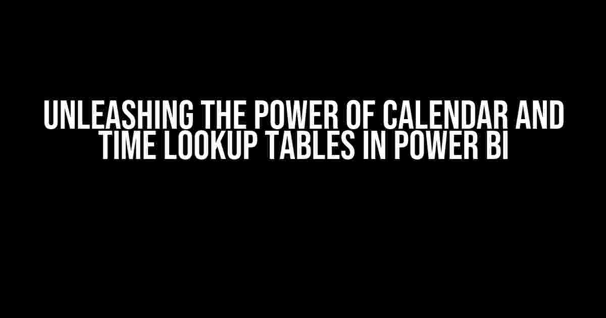 Unleashing the Power of Calendar and Time Lookup Tables in Power BI