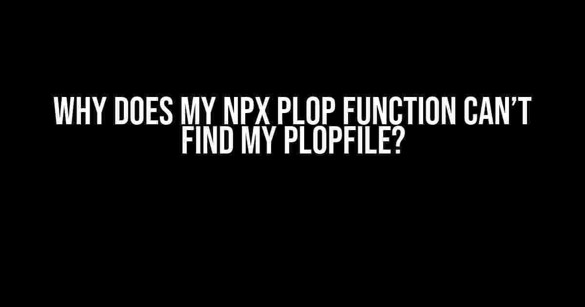 Why Does My npx plop Function Can’t Find My Plopfile?